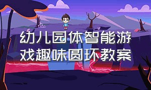 幼儿园体智能游戏趣味圆环教案