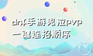 dnf手游鬼泣pvp一键连招顺序