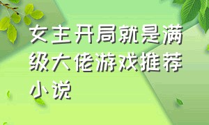 女主开局就是满级大佬游戏推荐小说