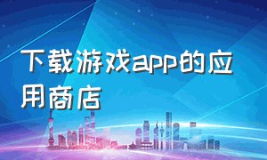 下载游戏app的应用商店