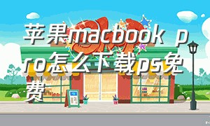 苹果macbook pro怎么下载ps免费