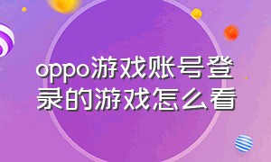 oppo游戏账号登录的游戏怎么看