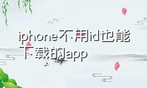 iphone不用id也能下载的app