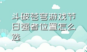 斗破苍穹游戏节日强者位置怎么选