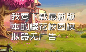 我要下载最新版本的樱花校园模拟器无广告