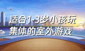 适合1-3岁小孩玩集体的室外游戏