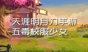 天涯明月刀手游五毒校服少女