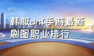 韩服dnf手游最新刷图职业排行