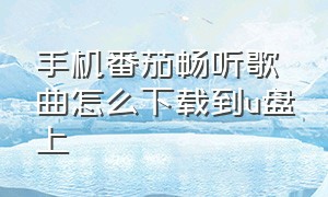 手机番茄畅听歌曲怎么下载到u盘上