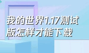 我的世界1.17测试版怎样才能下载