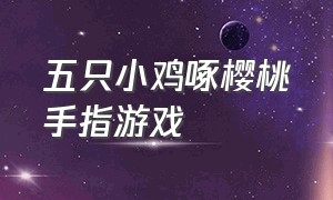 五只小鸡啄樱桃手指游戏