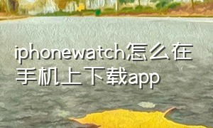 iphonewatch怎么在手机上下载app