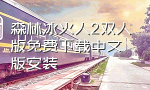 森林冰火人2双人版免费下载中文版安装