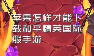 苹果怎样才能下载和平精英国际服手游