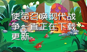 使命召唤现代战争一直正在下载更新