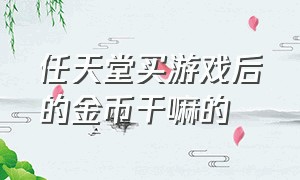 任天堂买游戏后的金币干嘛的