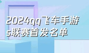 2024qq飞车手游s联赛首发名单