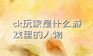 ck玩家是什么游戏里的人物