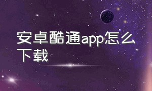 安卓酷通app怎么下载