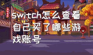 switch怎么查看自己买了哪些游戏账号