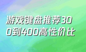 游戏键盘推荐300到400高性价比