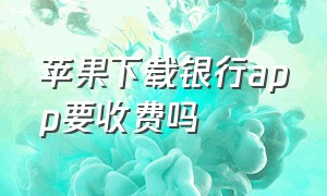 苹果下载银行app要收费吗