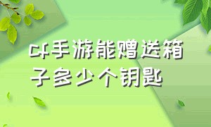 cf手游能赠送箱子多少个钥匙