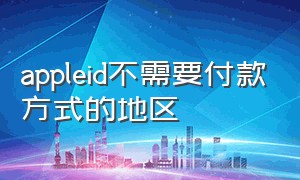 appleid不需要付款方式的地区