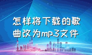 怎样将下载的歌曲改为mp3文件