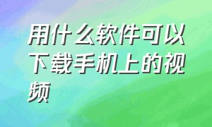 用什么软件可以下载手机上的视频