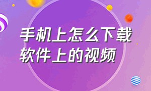 手机上怎么下载软件上的视频