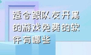 适合跟队友开黑的游戏免费的软件有哪些