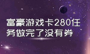 富豪游戏卡280任务做完了没有券