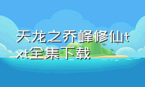 天龙之乔峰修仙txt全集下载