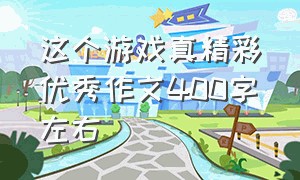 这个游戏真精彩优秀作文400字左右