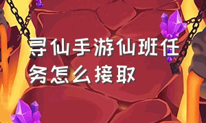 寻仙手游仙班任务怎么接取