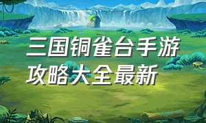 三国铜雀台手游攻略大全最新