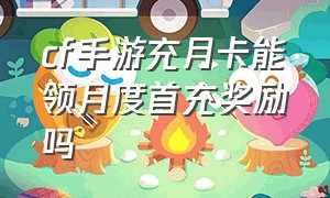 cf手游充月卡能领月度首充奖励吗