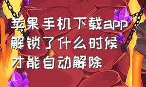 苹果手机下载app解锁了什么时候才能自动解除