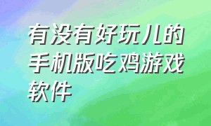 有没有好玩儿的手机版吃鸡游戏软件