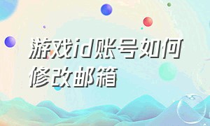 游戏id账号如何修改邮箱