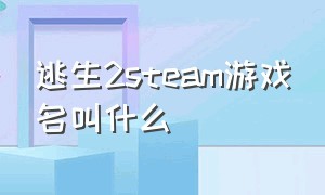 逃生2steam游戏名叫什么