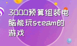 3000预算组装电脑能玩steam的游戏