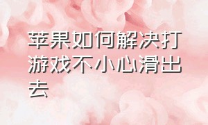 苹果如何解决打游戏不小心滑出去