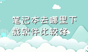 笔记本去哪里下载软件比较好