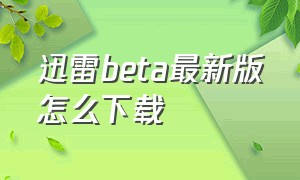 迅雷beta最新版怎么下载