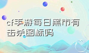 cf手游每日黑市有击杀图标吗