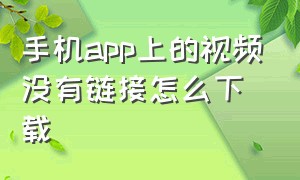 手机app上的视频没有链接怎么下载