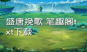 盛唐挽歌 笔趣阁txt下载