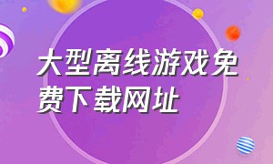 大型离线游戏免费下载网址